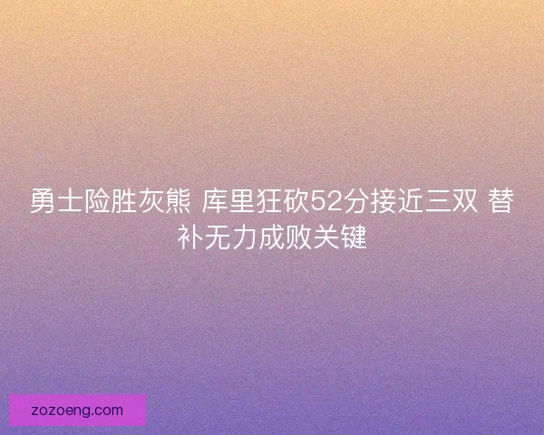 勇士险胜灰熊 库里狂砍52分接近三双 替补无力成败关键